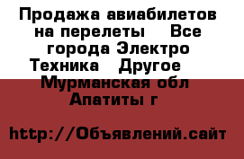 Продажа авиабилетов на перелеты  - Все города Электро-Техника » Другое   . Мурманская обл.,Апатиты г.